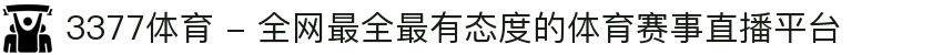 3377体育 - 全网最全最有态度的体育赛事直播平台